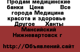 Продам медицинские банки › Цена ­ 20 - Все города Медицина, красота и здоровье » Другое   . Ханты-Мансийский,Нижневартовск г.